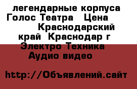 легендарные корпуса Голос Театра › Цена ­ 15 000 - Краснодарский край, Краснодар г. Электро-Техника » Аудио-видео   